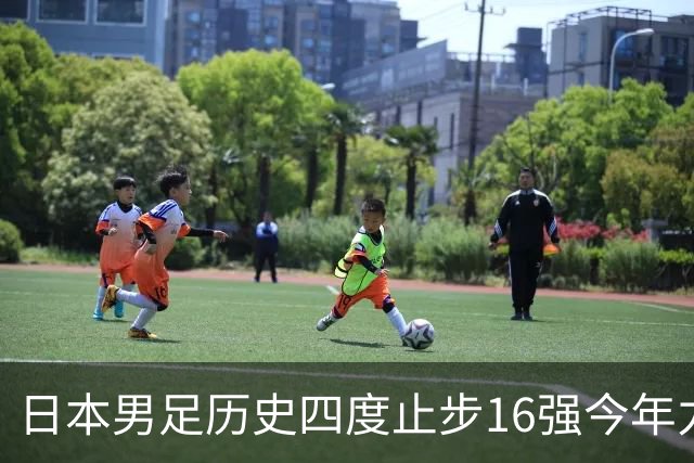日本男足历史四度止步16强今年力图问鼎世界杯冠军