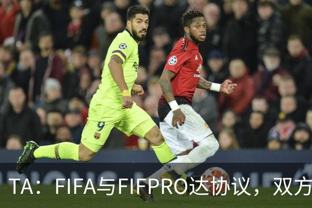 TA：FIFA与FIFPRO达协议，双方将在转会规则上拥有平等话语权